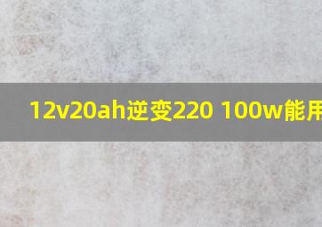 12v20ah逆变220 100w能用多久